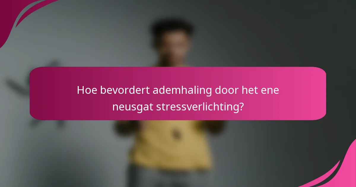 Hoe bevordert ademhaling door het ene neusgat stressverlichting?