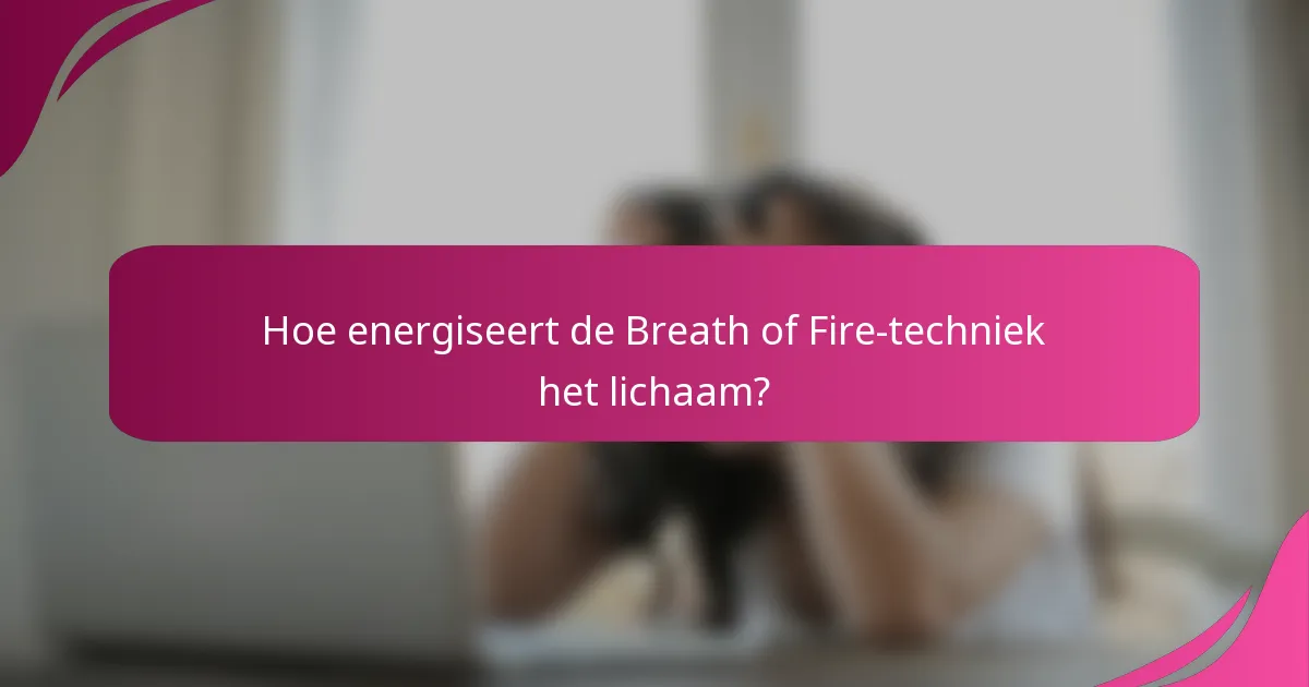 Hoe energiseert de Breath of Fire-techniek het lichaam?