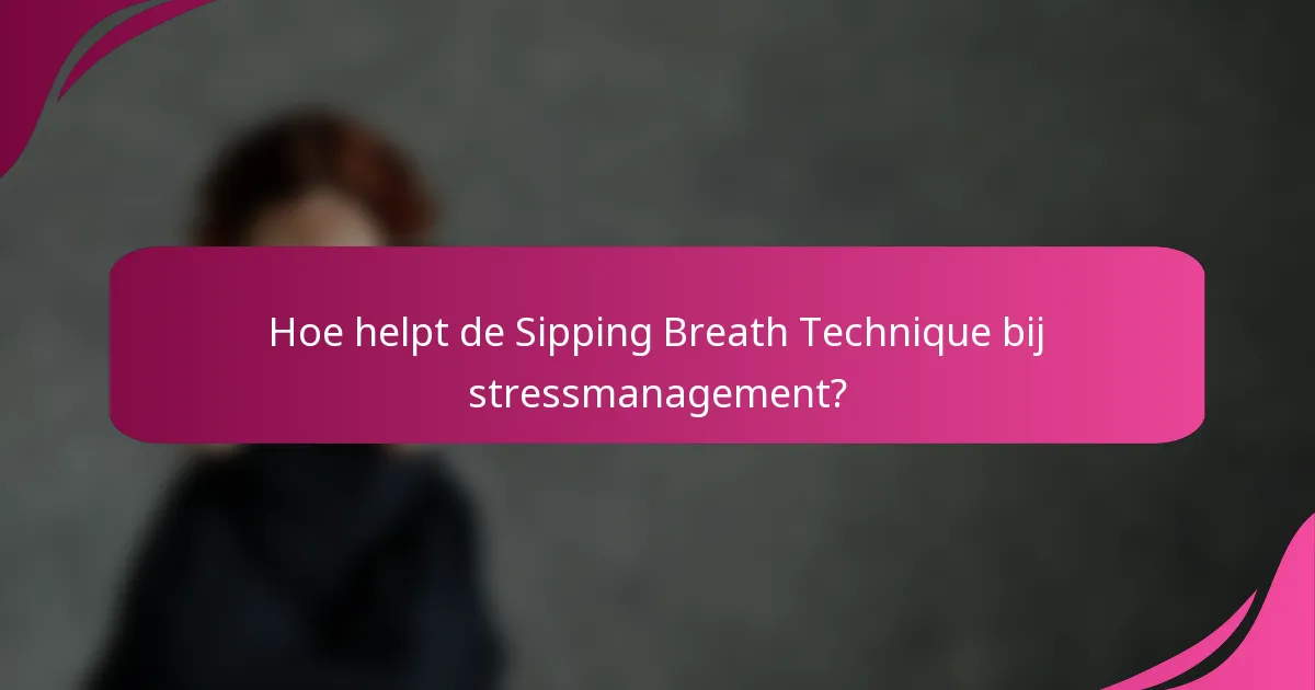 Hoe helpt de Sipping Breath Technique bij stressmanagement?