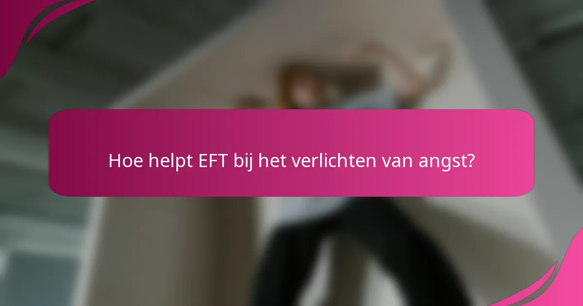 Hoe helpt EFT bij het verlichten van angst?