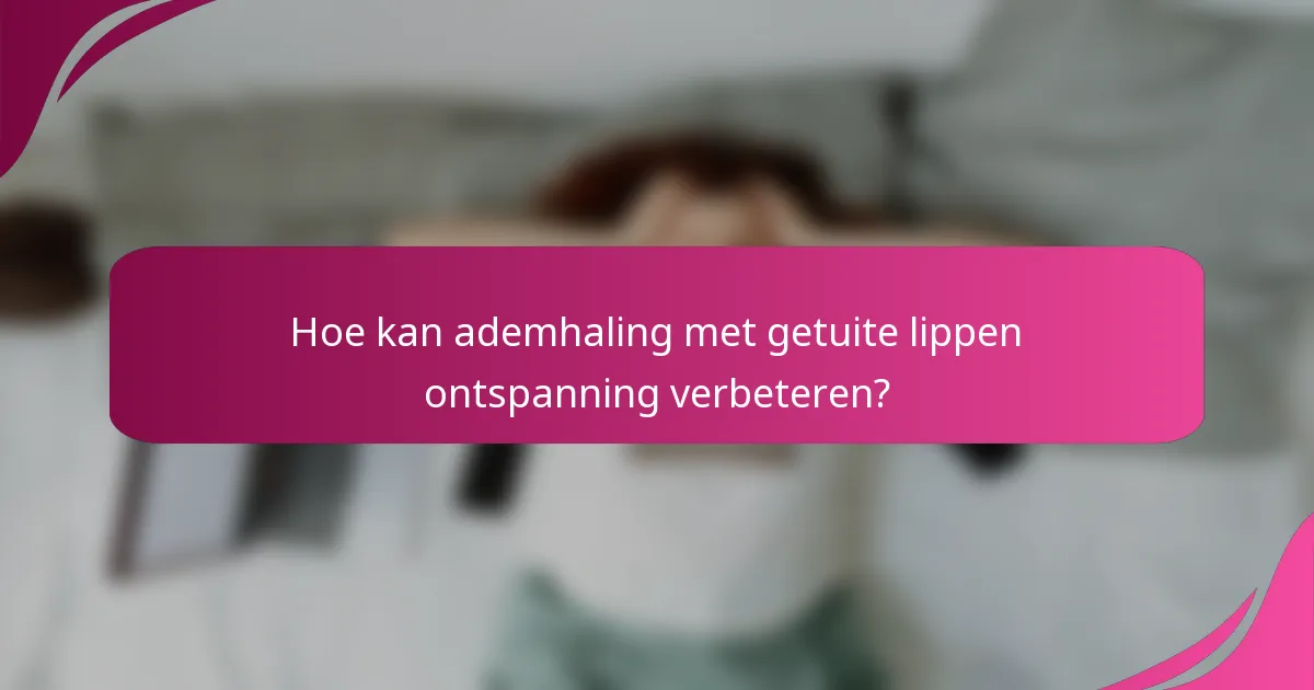 Hoe kan ademhaling met getuite lippen ontspanning verbeteren?