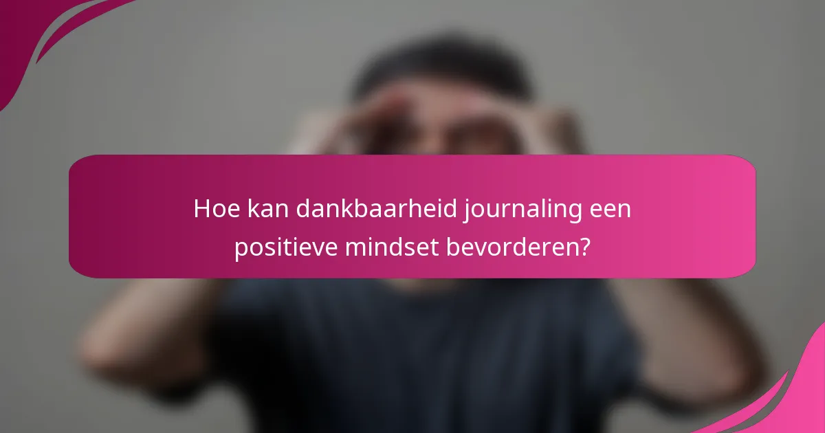 Hoe kan dankbaarheid journaling een positieve mindset bevorderen?