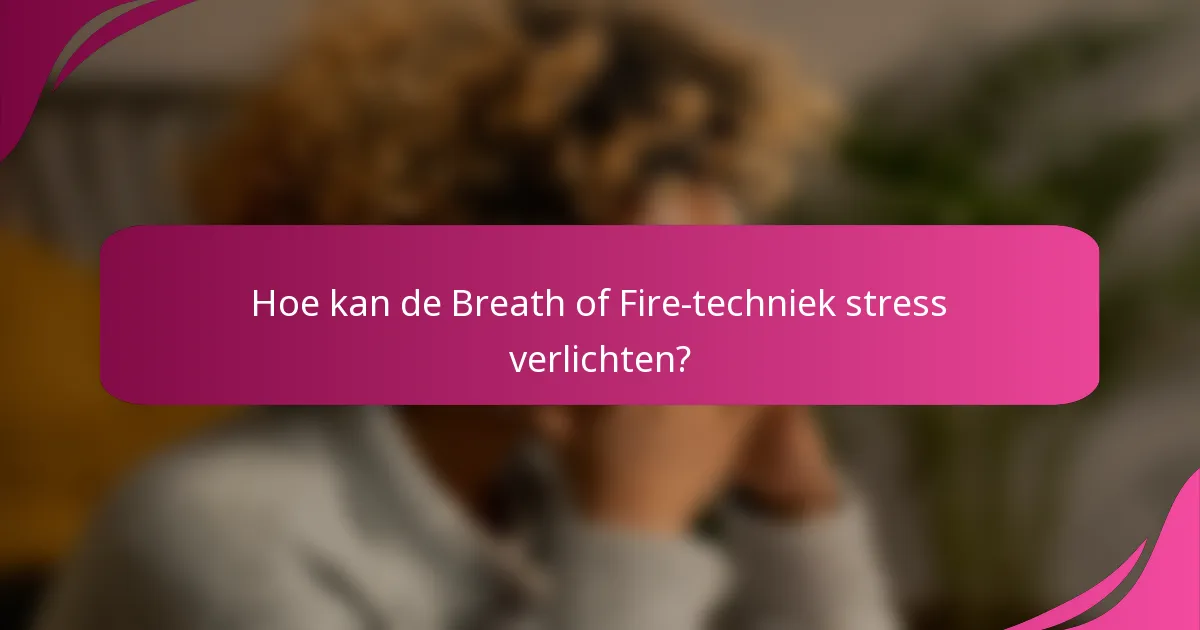 Hoe kan de Breath of Fire-techniek stress verlichten?