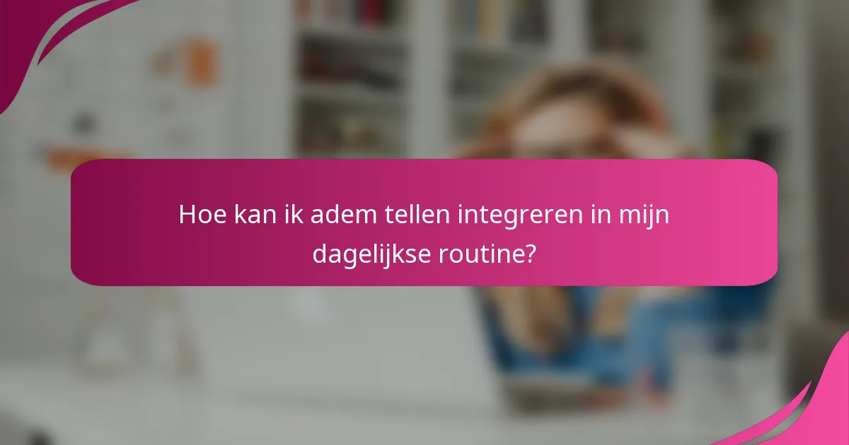Hoe kan ik adem tellen integreren in mijn dagelijkse routine?