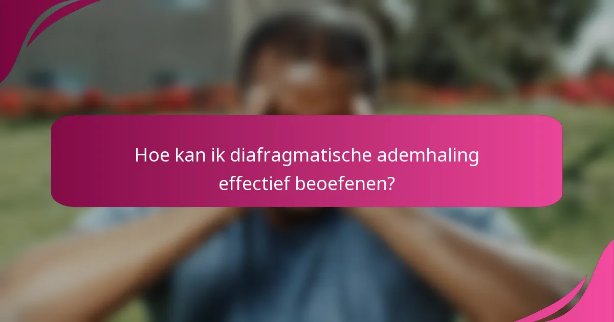 Hoe kan ik diafragmatische ademhaling effectief beoefenen?
