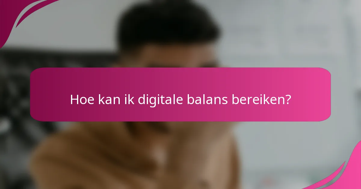 Hoe kan ik digitale balans bereiken?