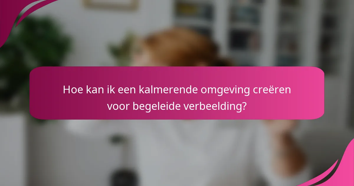 Hoe kan ik een kalmerende omgeving creëren voor begeleide verbeelding?