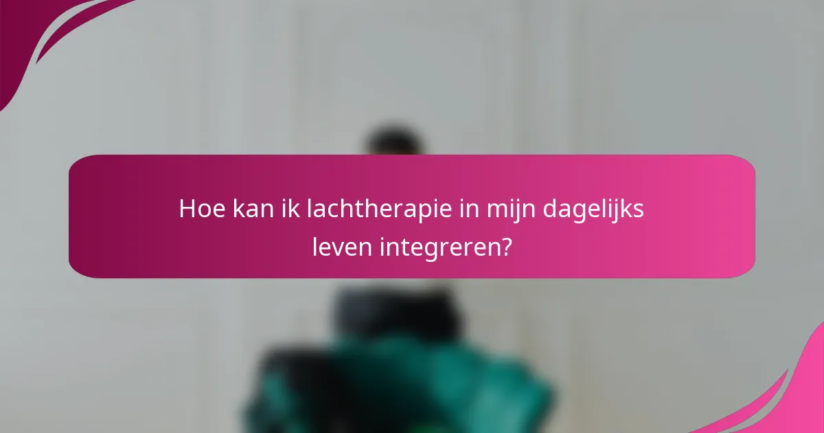 Hoe kan ik lachtherapie in mijn dagelijks leven integreren?