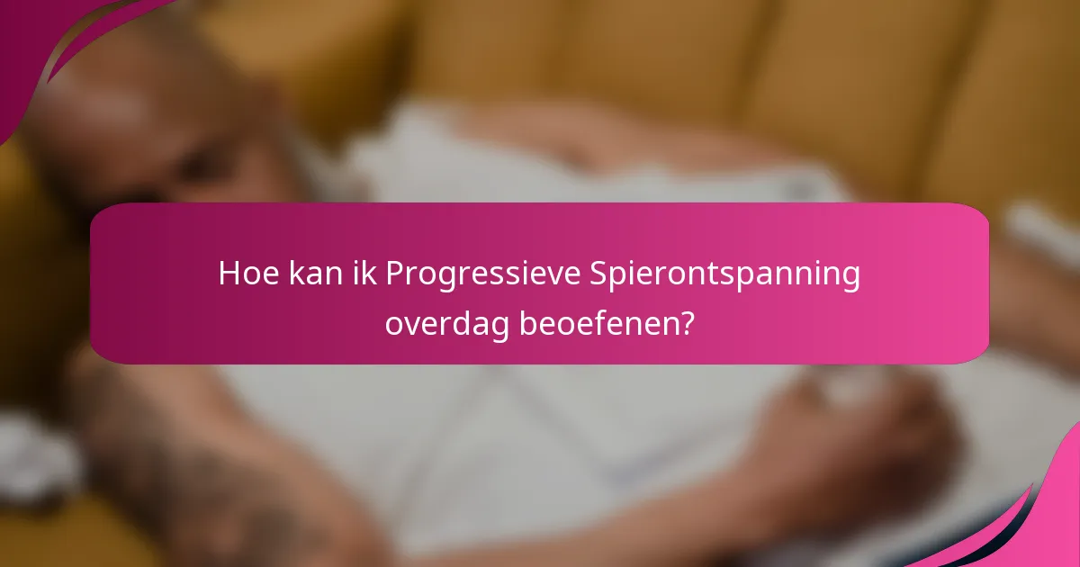 Hoe kan ik Progressieve Spierontspanning overdag beoefenen?