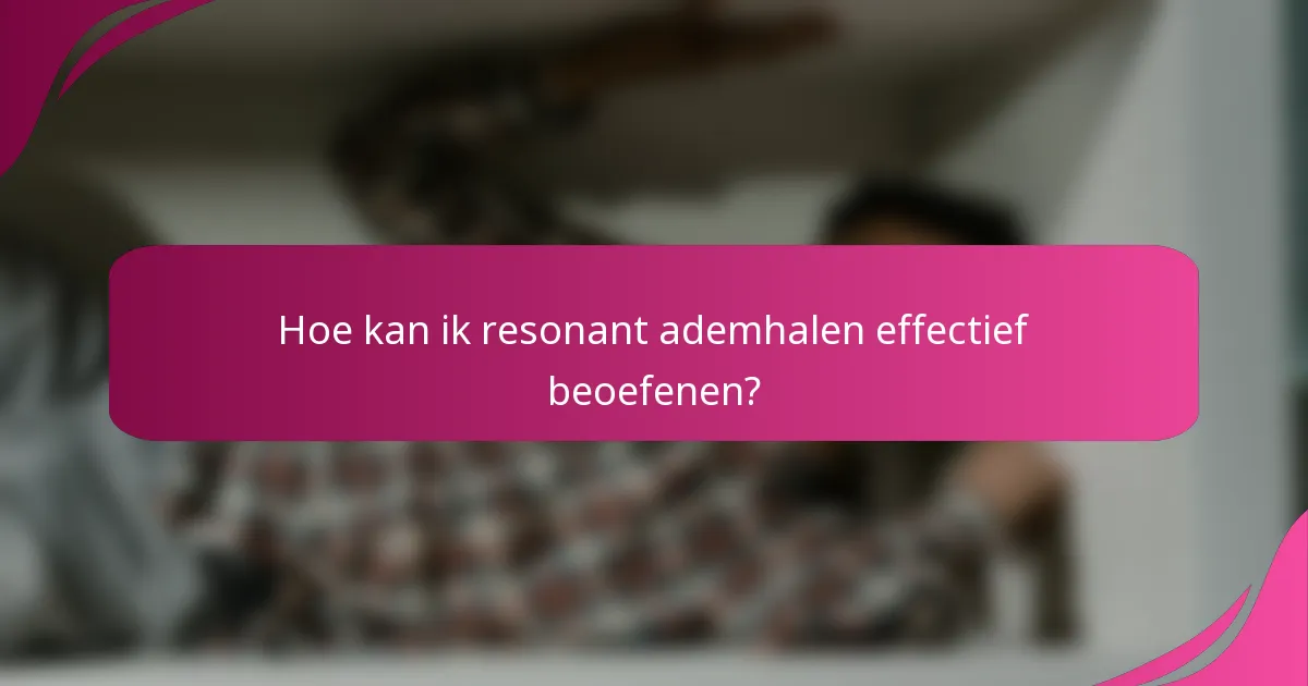Hoe kan ik resonant ademhalen effectief beoefenen?