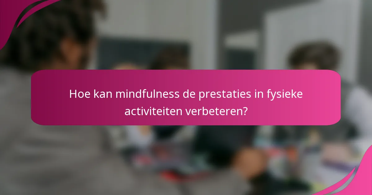Hoe kan mindfulness de prestaties in fysieke activiteiten verbeteren?