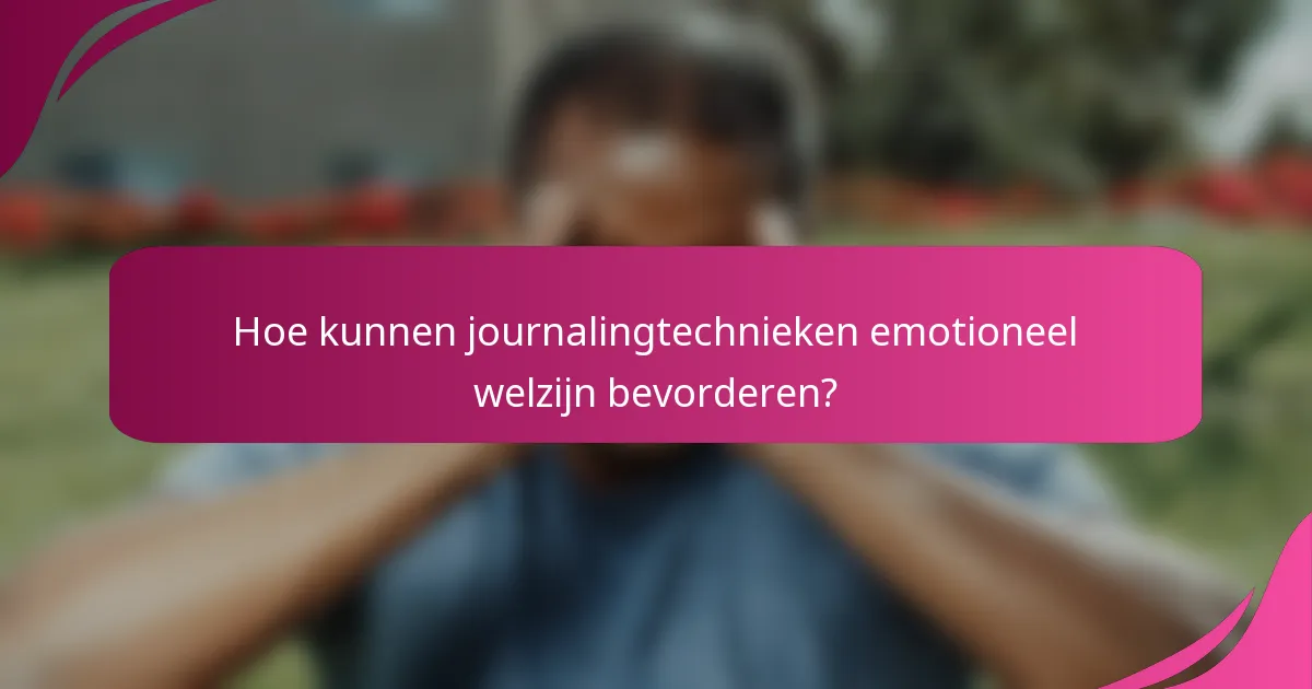 Hoe kunnen journalingtechnieken emotioneel welzijn bevorderen?