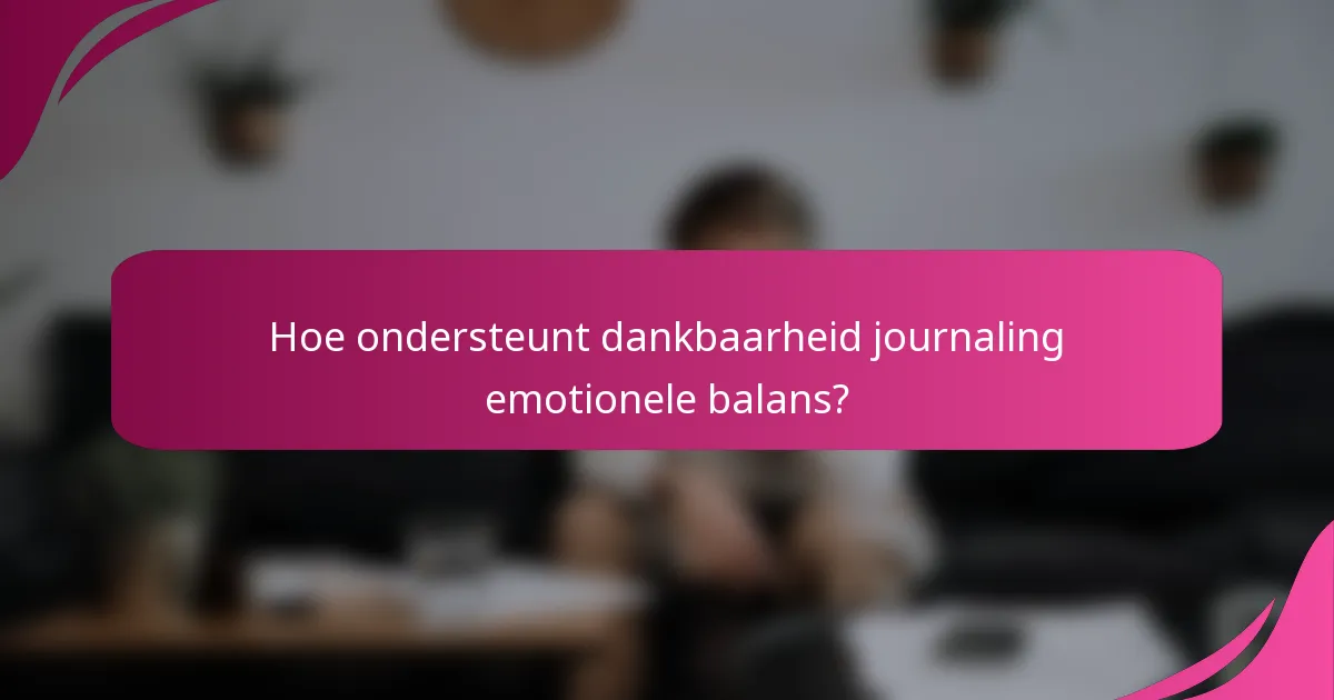 Hoe ondersteunt dankbaarheid journaling emotionele balans?