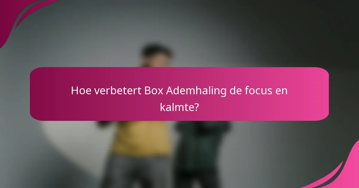 Hoe verbetert Box Ademhaling de focus en kalmte?