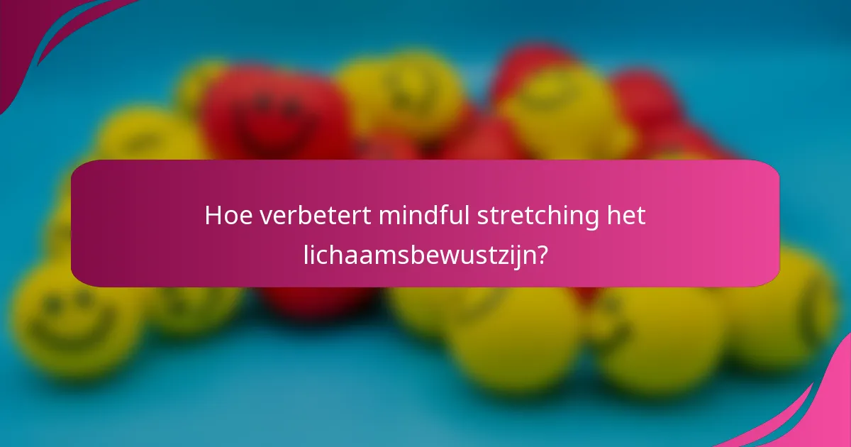 Hoe verbetert mindful stretching het lichaamsbewustzijn?