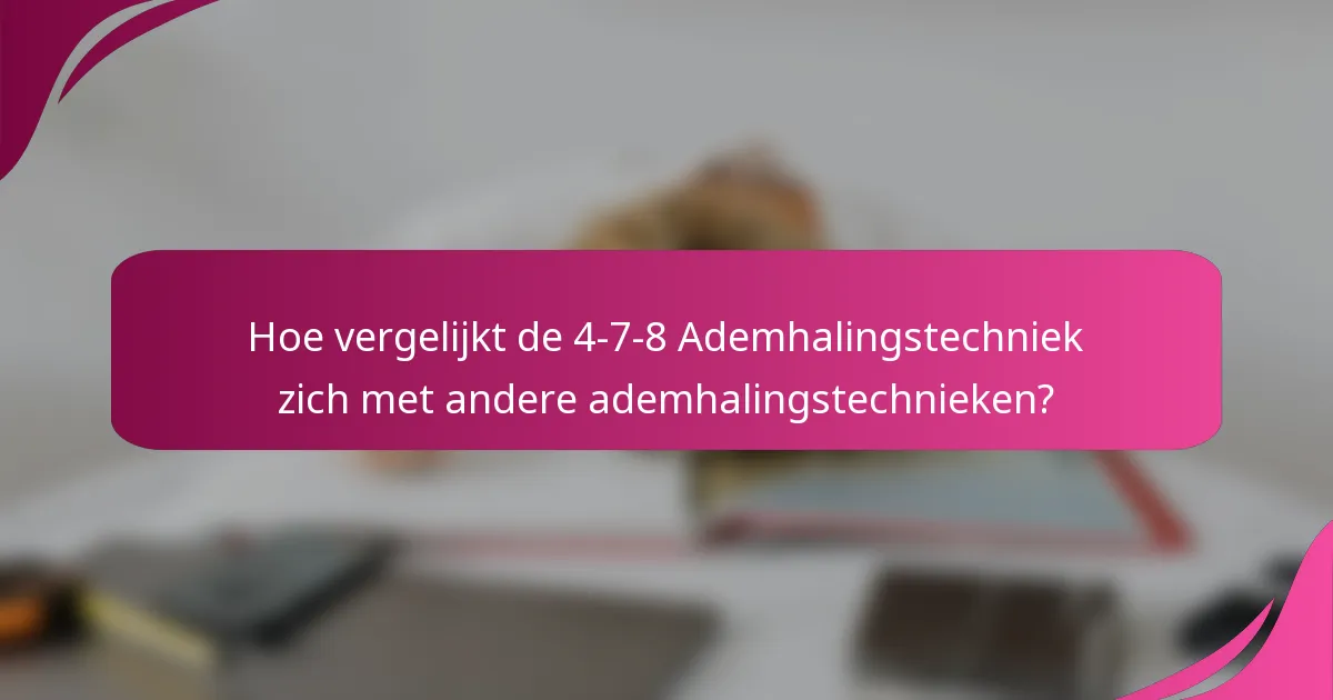 Hoe vergelijkt de 4-7-8 Ademhalingstechniek zich met andere ademhalingstechnieken?