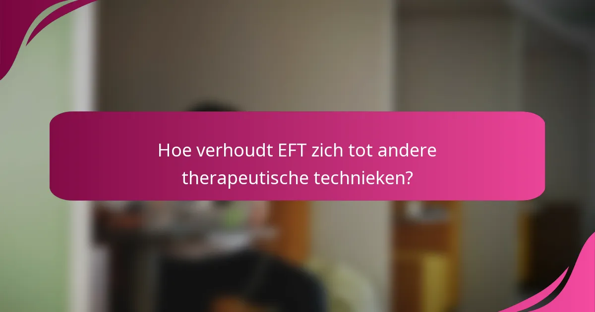 Hoe verhoudt EFT zich tot andere therapeutische technieken?