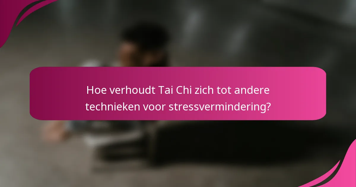 Hoe verhoudt Tai Chi zich tot andere technieken voor stressvermindering?