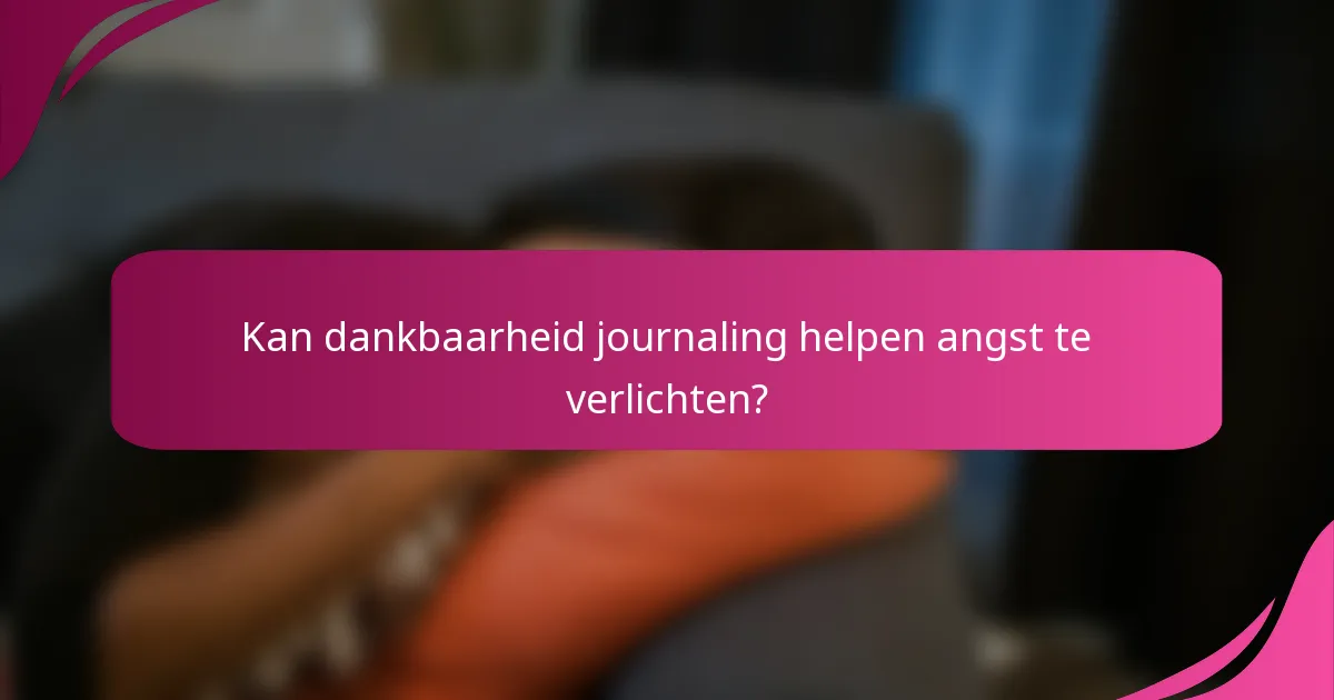 Kan dankbaarheid journaling helpen angst te verlichten?