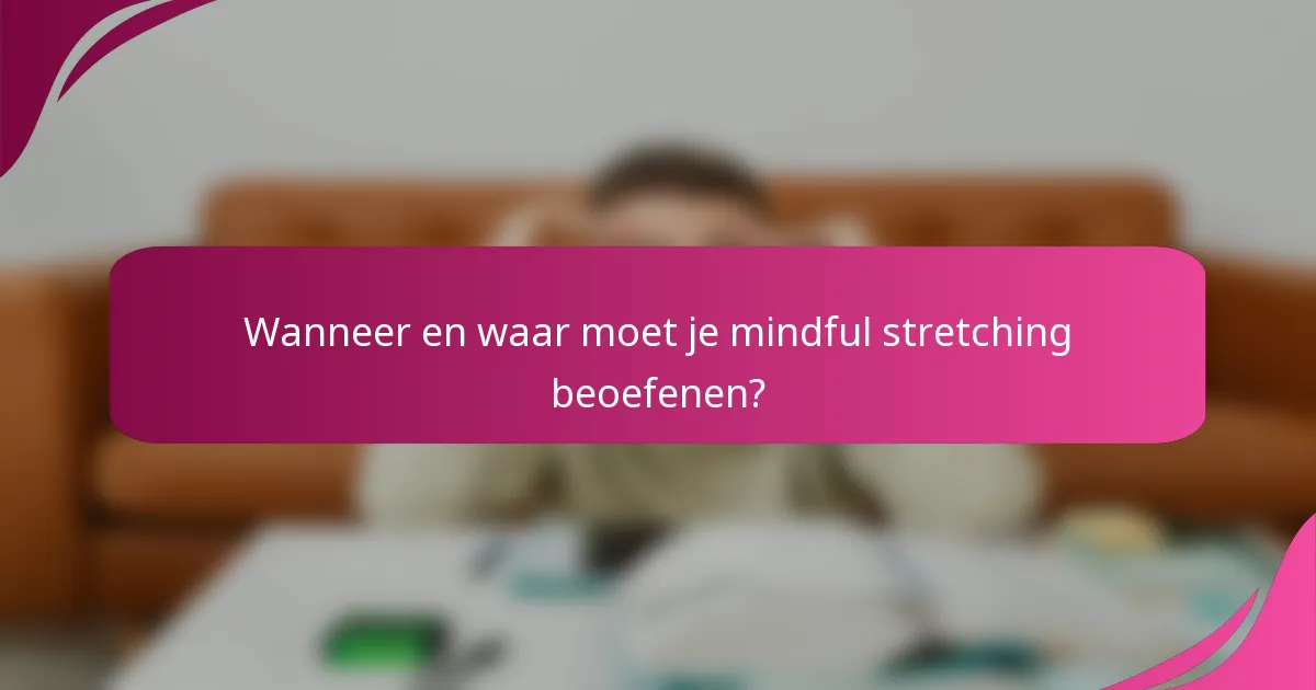 Wanneer en waar moet je mindful stretching beoefenen?