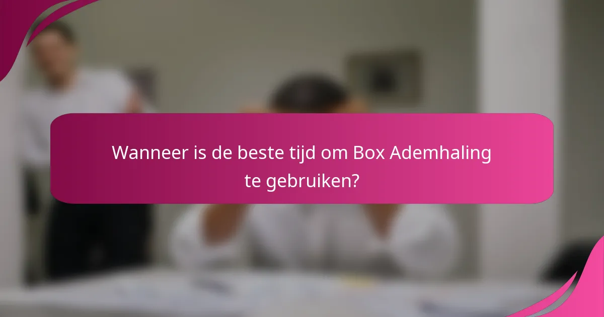 Wanneer is de beste tijd om Box Ademhaling te gebruiken?