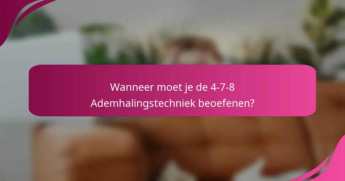 Wanneer moet je de 4-7-8 Ademhalingstechniek beoefenen?