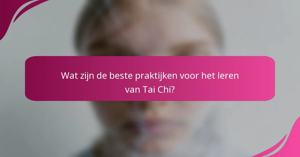 Wat zijn de beste praktijken voor het leren van Tai Chi?