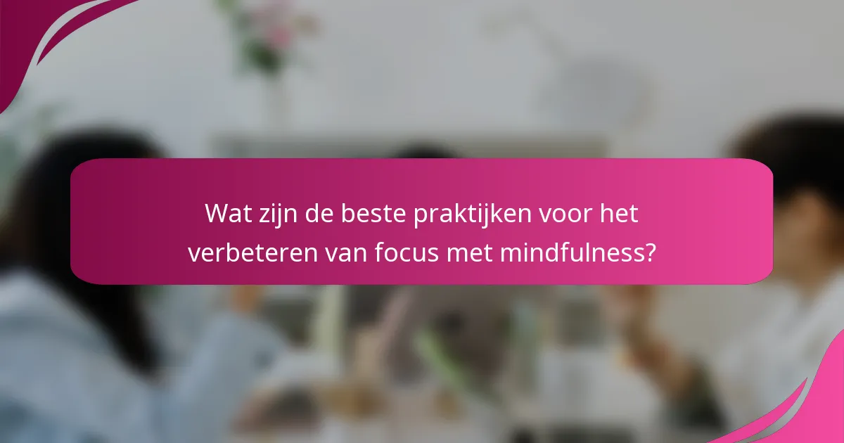 Wat zijn de beste praktijken voor het verbeteren van focus met mindfulness?