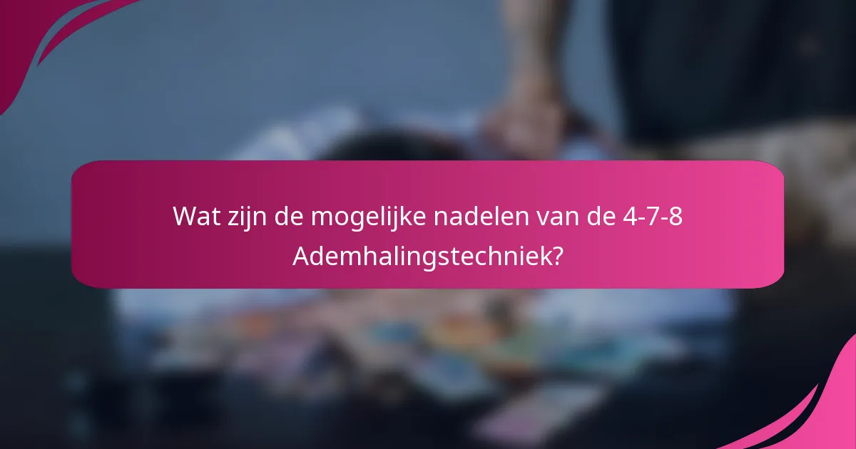 Wat zijn de mogelijke nadelen van de 4-7-8 Ademhalingstechniek?