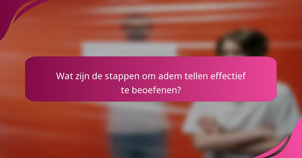Wat zijn de stappen om adem tellen effectief te beoefenen?