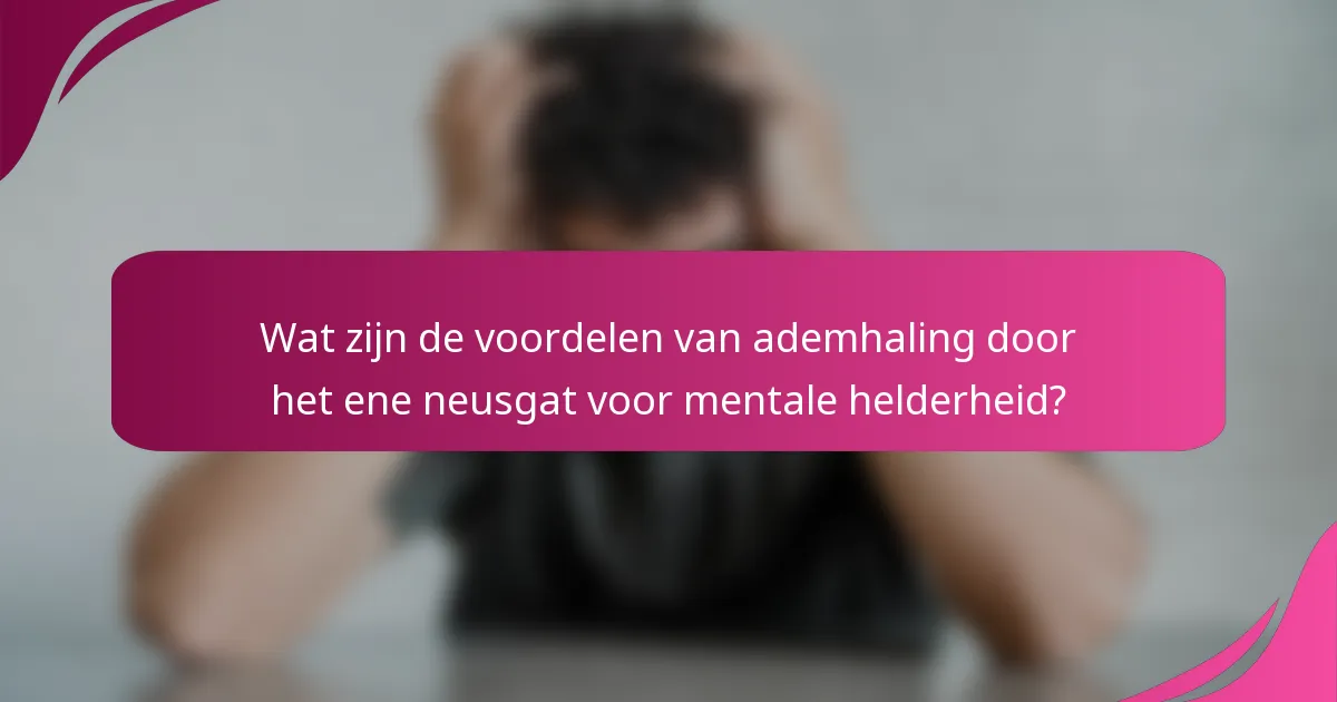 Wat zijn de voordelen van ademhaling door het ene neusgat voor mentale helderheid?