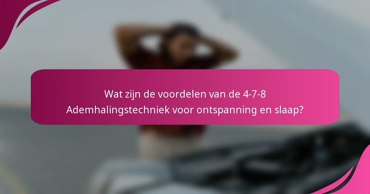 Wat zijn de voordelen van de 4-7-8 Ademhalingstechniek voor ontspanning en slaap?