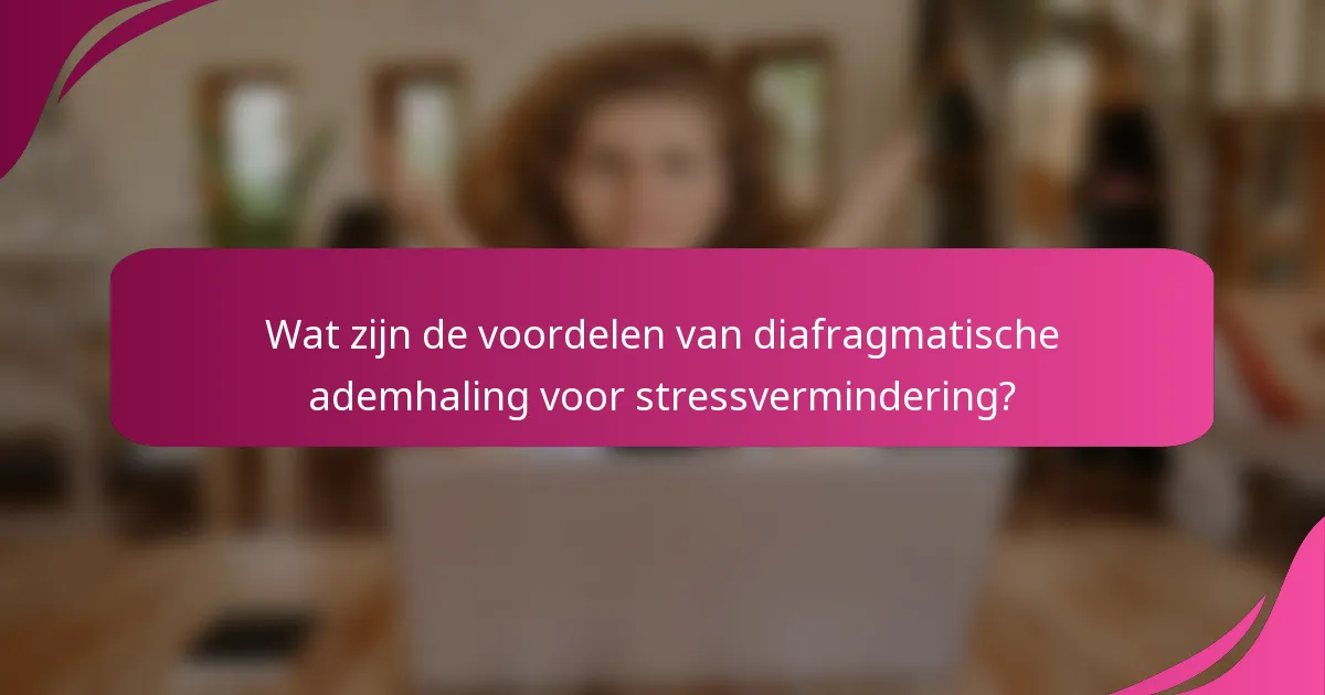 Wat zijn de voordelen van diafragmatische ademhaling voor stressvermindering?