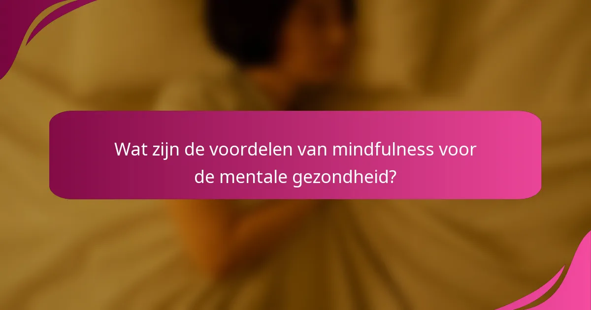 Wat zijn de voordelen van mindfulness voor de mentale gezondheid?