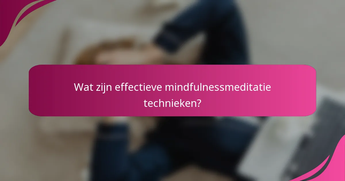 Wat zijn effectieve mindfulnessmeditatie technieken?