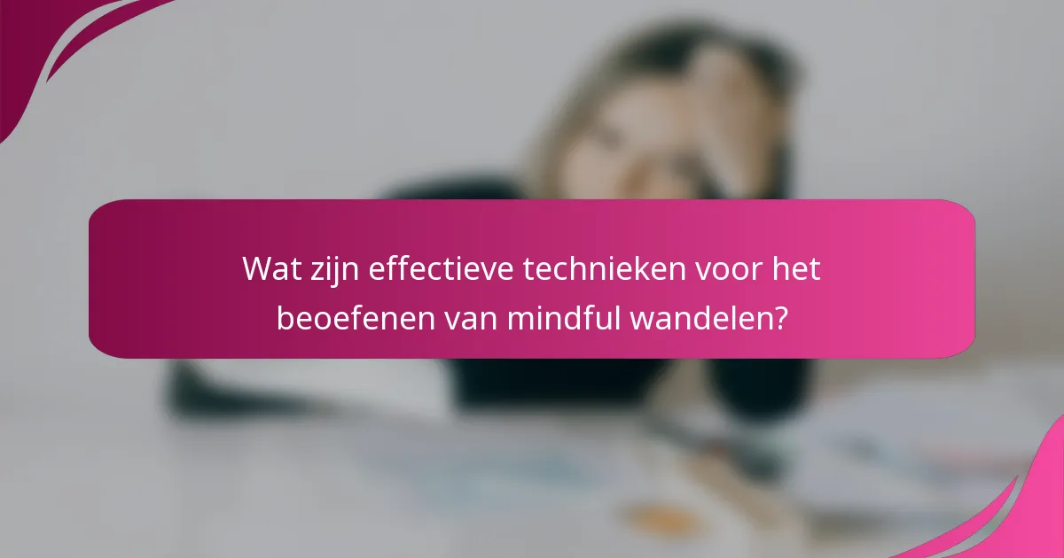 Wat zijn effectieve technieken voor het beoefenen van mindful wandelen?
