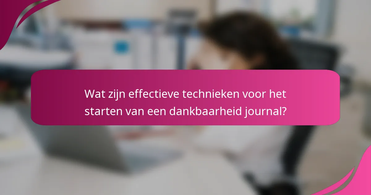 Wat zijn effectieve technieken voor het starten van een dankbaarheid journal?