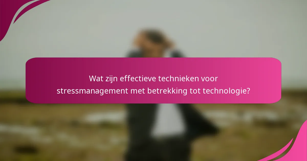 Wat zijn effectieve technieken voor stressmanagement met betrekking tot technologie?