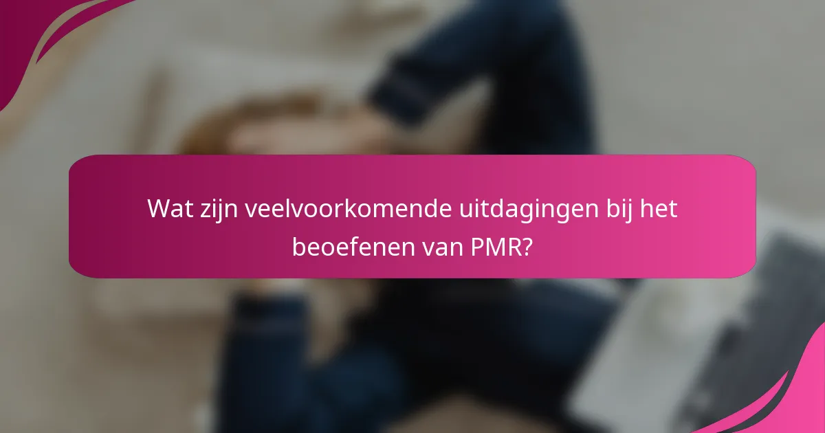 Wat zijn veelvoorkomende uitdagingen bij het beoefenen van PMR?