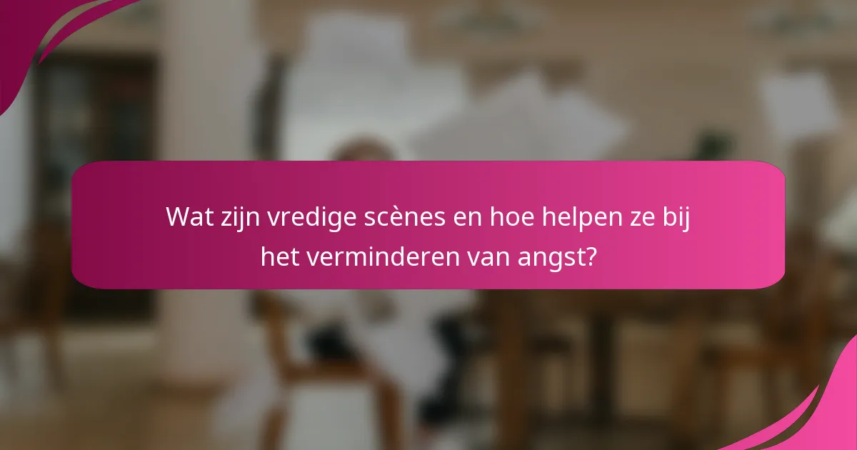 Wat zijn vredige scènes en hoe helpen ze bij het verminderen van angst?