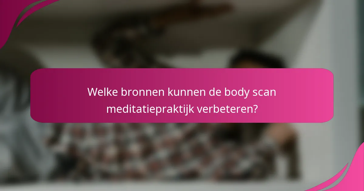 Welke bronnen kunnen de body scan meditatiepraktijk verbeteren?