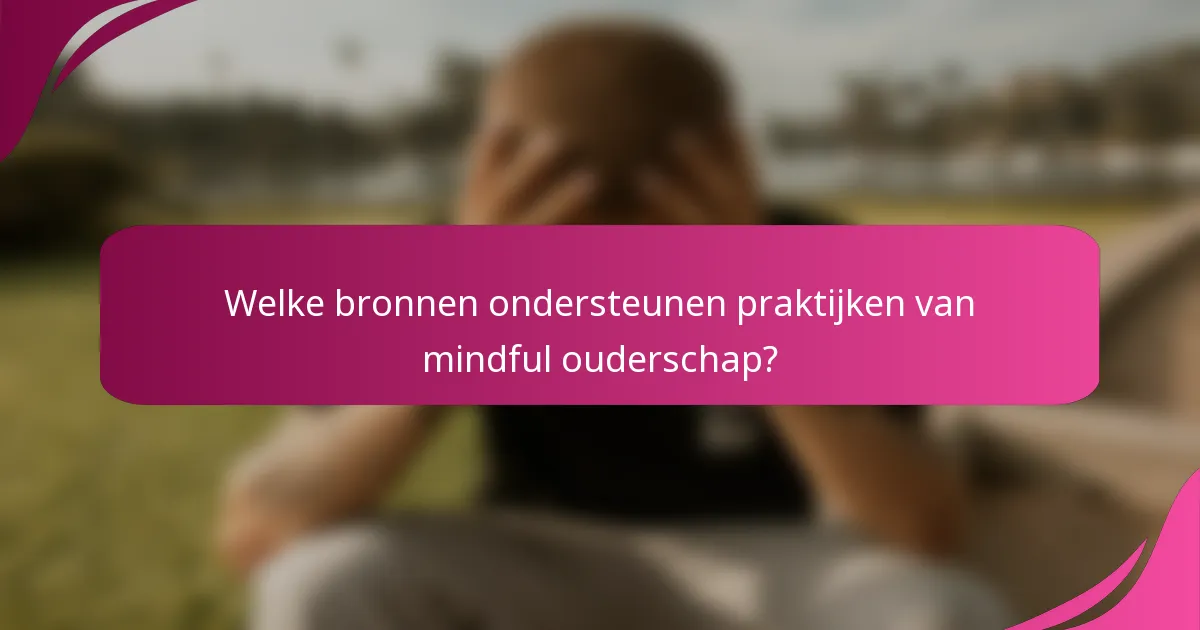 Welke bronnen ondersteunen praktijken van mindful ouderschap?