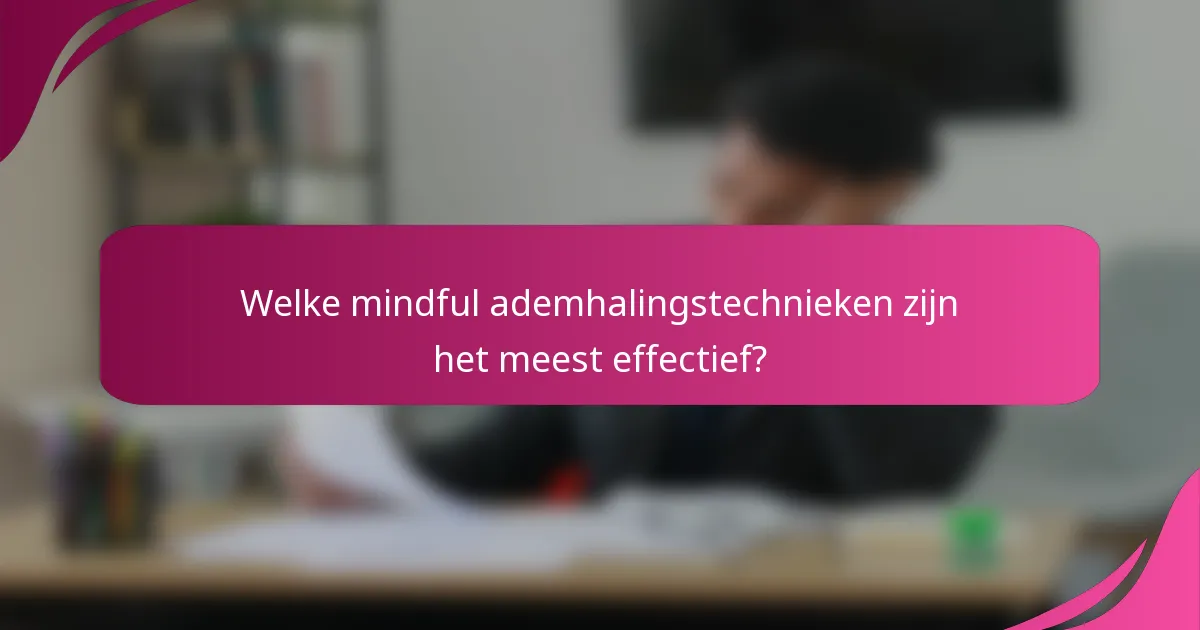 Welke mindful ademhalingstechnieken zijn het meest effectief?