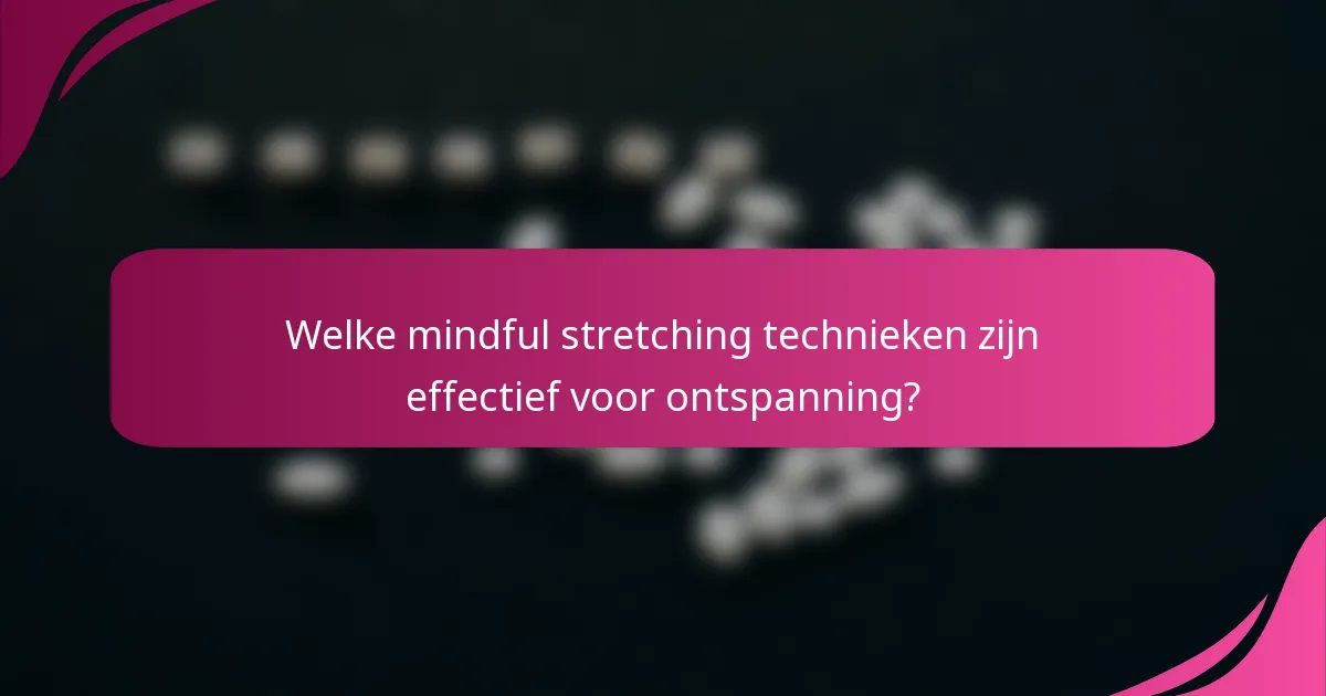 Welke mindful stretching technieken zijn effectief voor ontspanning?