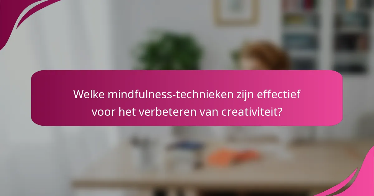 Welke mindfulness-technieken zijn effectief voor het verbeteren van creativiteit?