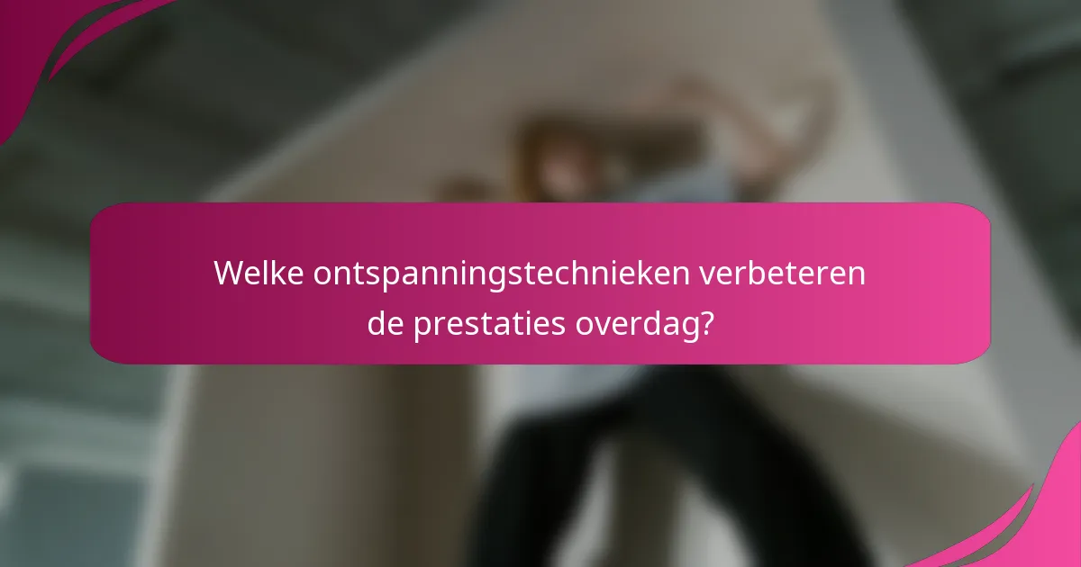 Welke ontspanningstechnieken verbeteren de prestaties overdag?