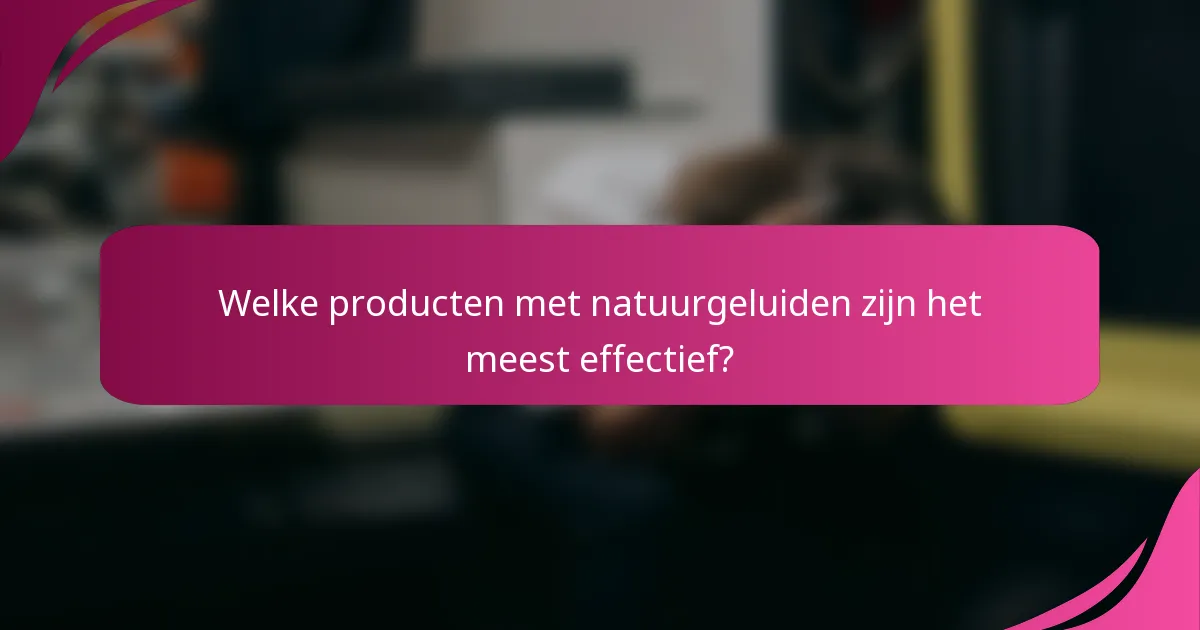 Welke producten met natuurgeluiden zijn het meest effectief?