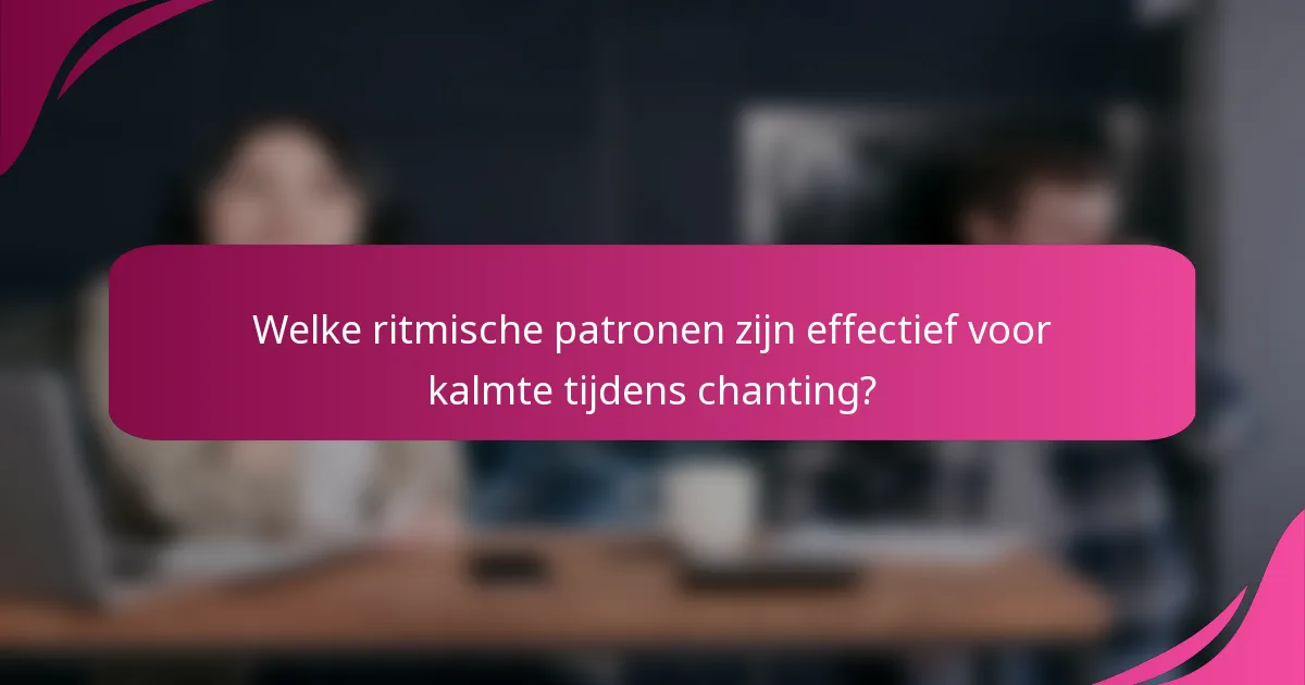 Welke ritmische patronen zijn effectief voor kalmte tijdens chanting?