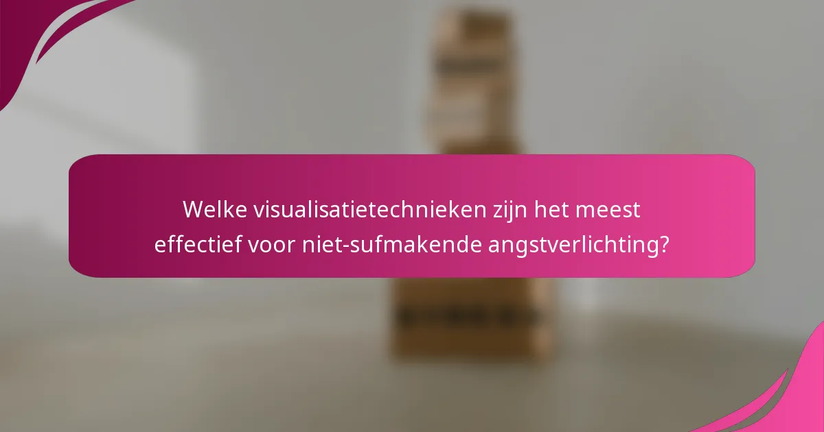 Welke visualisatietechnieken zijn het meest effectief voor niet-sufmakende angstverlichting?