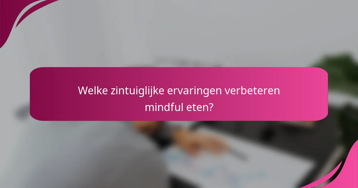 Welke zintuiglijke ervaringen verbeteren mindful eten?